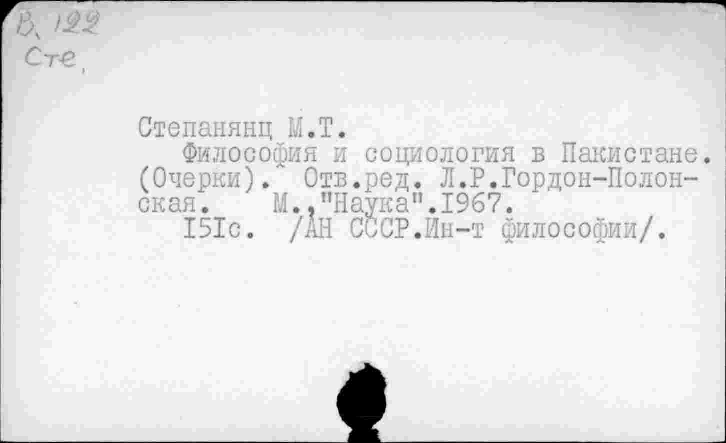 ﻿Степанянц М.Т.
Философия и социология в Пакистане. (Очерки)/ Отв.ред. Л.Р.Гордон-Полонская. М.."Наука”.1967.
151с. /АН СССР.Ин-т философии/.